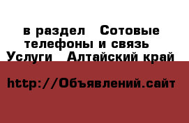  в раздел : Сотовые телефоны и связь » Услуги . Алтайский край